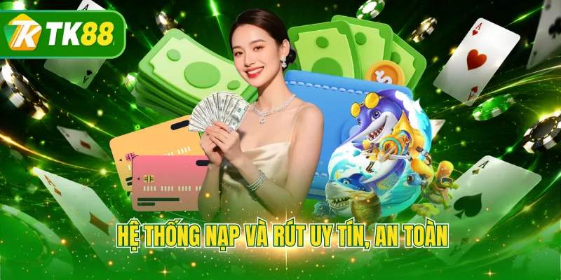 Hệ thống nạp và rút uy tín, an toàn