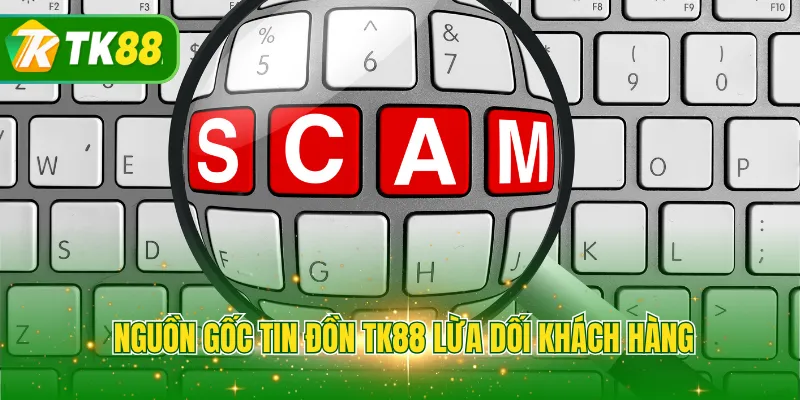 Nguồn gốc tin đồn TK88 lừa dối khách hàng